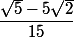  \dfrac{\sqrt{5}-5\sqrt{2}}{15} 